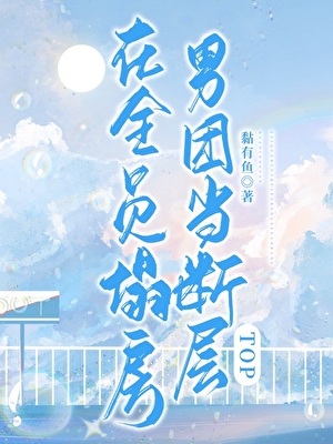 《在全员塌房男团当断层TOP》作者：黏有鱼【完结】