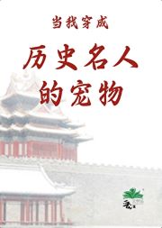《（历史同人）当我穿成历史名人的宠物》作者：置业【完结+番外】