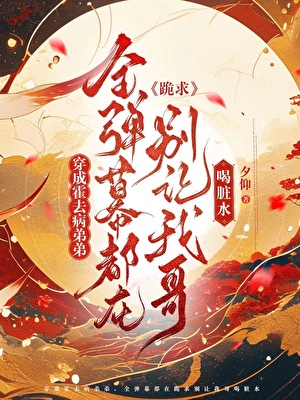 《（历史同人）[汉]穿成霍去病弟弟，全弹幕都在跪求别让我哥喝脏水》作者：夕仰【完结】 ...