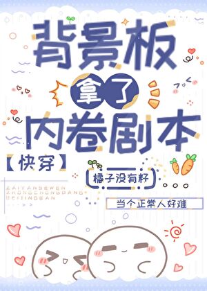《背景板拿了内卷剧本（快穿）》作者：橘子没有籽【完结+番外】