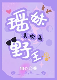 《瑶妹其实是野王》作者：宙心/星河入我心【完结+番外】