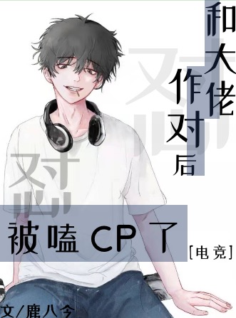 《和大佬作对后被嗑cp了[电竞]》作者：鹿八今/祈鹿八今【完结+番外】