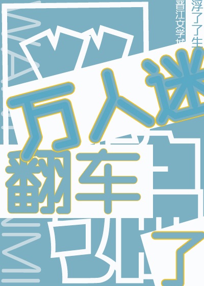 《万人迷玩弄人渣后翻车了》作者：浮了了生【完结+番外】