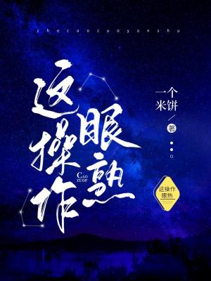 《这操作眼熟》作者：一个米饼/卤蛋叉三/饼米的大级超个一【CP完结】