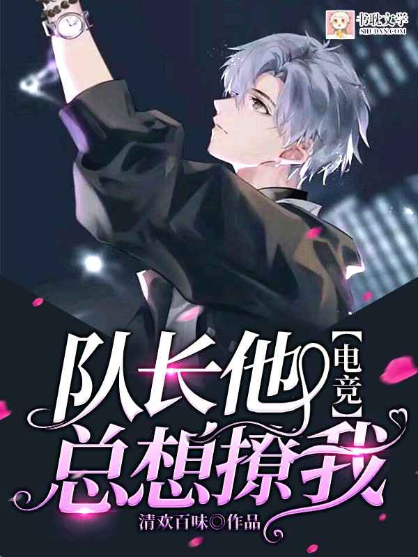 《【电竞】队长他总想撩我》作者：清欢百味【完结】