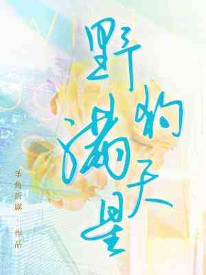 《野狗满天星》作者：羊角折露【CP完结+番外】