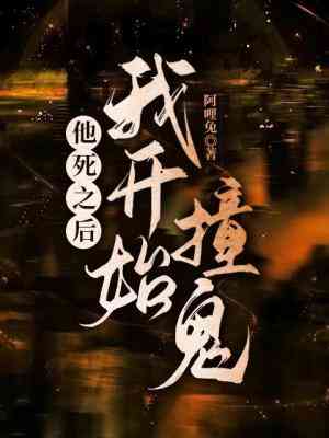 《他死之后我开始撞鬼》作者：阿哩兔【CP完结+番外】