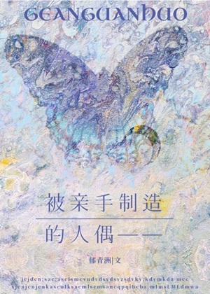 《被亲手制造的人偶—— 》作者：郁青洲【完结】