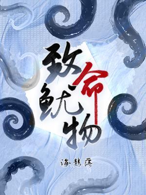 《致命鱿物》作者：海鶄落【CP完结+番外】