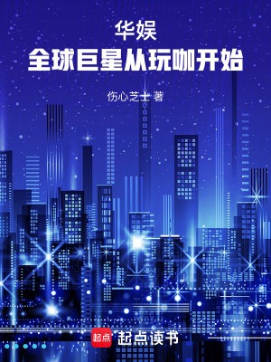 《华娱：全球巨星从玩咖开始》作者：伤心芝士【完结】