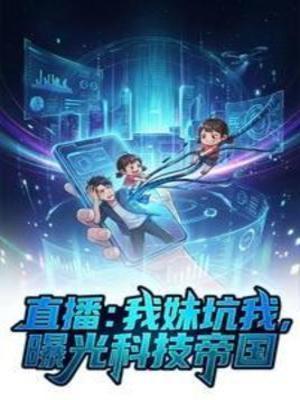 《直播：我妹坑我，曝光科技帝国》作者：用户15056959【完结】