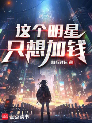 《这个明星只想加钱》作者：践行践远【完结】