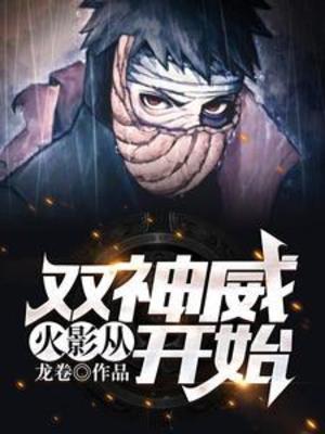 《（火影同人）火影：从双神威开始》作者：龙卷【完结】