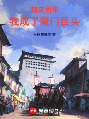 《制皮百年，我成了魔门巨头》作者：是桃花酥呀【完结】