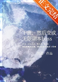 《下班，然后变成无限副本boss》作者：其恕【完结】