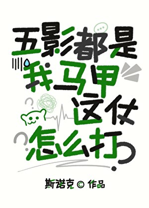 《（火影同人）五影都是我马甲，这仗怎么打？》作者：斯诺克【完结】