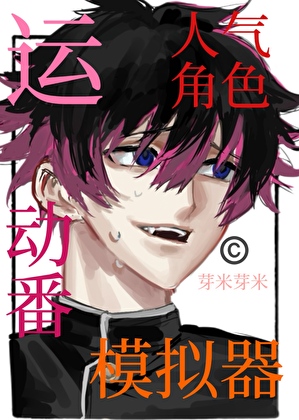 《（综漫同人）运动番人气角色模拟器》作者：芽米芽米【完结+番外】