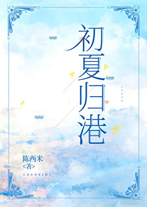 《初夏归港》作者：陈西米【完结+番外】
