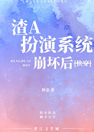 《渣A扮演系统崩坏后［快穿］》作者：妙金【完结+番外】