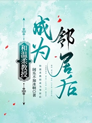 《和温柔教授成为邻居后》作者：阔乐不加冰啊【完结】