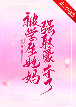 《被学生她妈强取豪夺了》作者：公子欢【完结+番外】