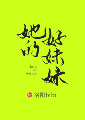 《她的好妹妹》作者：洛阳bibi【完结】