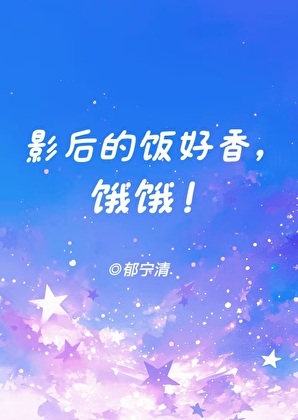 《影后的饭好香，饿饿！》作者：郁宁清【完结+番外】