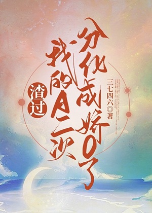 《渣过我的A二次分化成娇O了》作者：三七四六【完结】