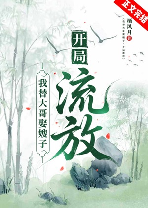 《我替大哥娶嫂子，开局流放》作者：栖风月【完结】