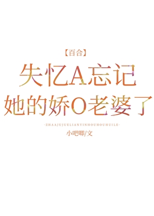 《失忆A忘记她的娇O老婆了》作者：小吧唧【完结】