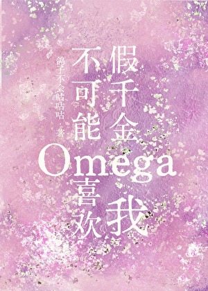 《假千金Omega不可能喜欢我》作者：鸽子不会咕咕咕【完结+番外】