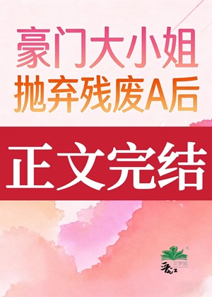 《豪门大小 姐抛弃残废A后》作者：怀昭【完结+番外】