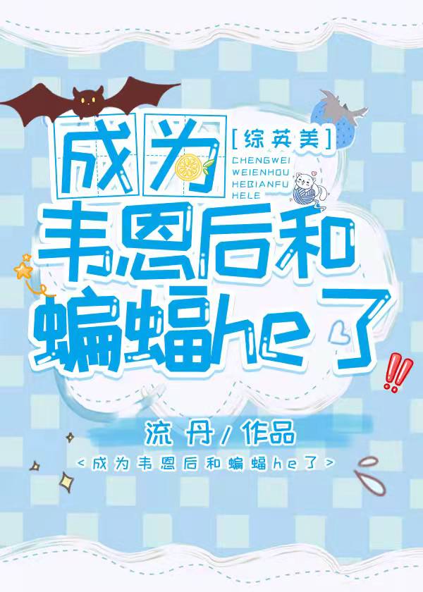 《（综英美同人）成为韦恩后和蝙蝠HE了[综英美]》作者：流丹【完结】