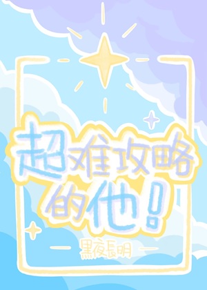 《超难攻略的他！》作者：黑夜长明【完结】