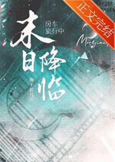 《房车旅行中天灾末世降临》作者：清铧君/拖不拉几【完结】