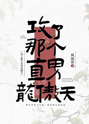 《攻了那个直男龙傲天》作者：风流客【完结+番外】